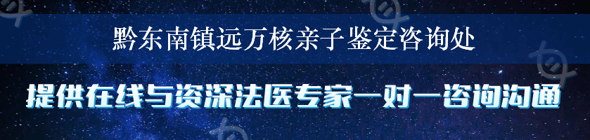 黔东南镇远万核亲子鉴定咨询处